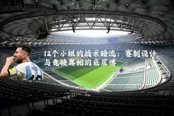 12个小组的战术暗流：赛制设计与竞技真相的底层博弈