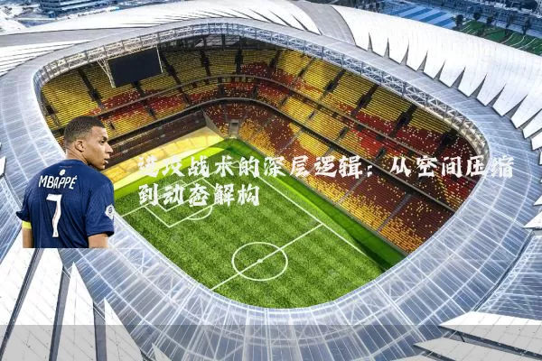 进攻战术的深层逻辑：从空间压缩到动态解构