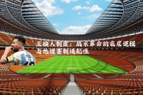五换人制度：战术革命的底层逻辑与地理赛制适配性
