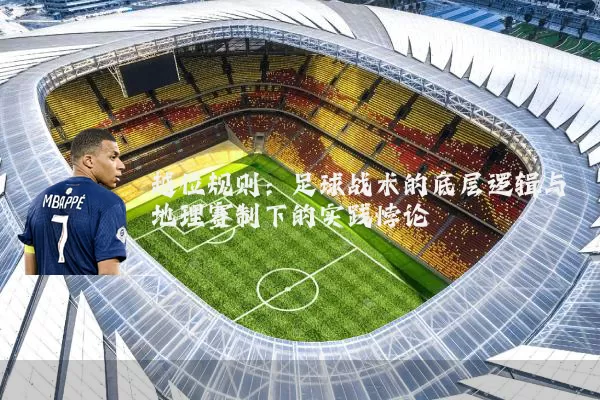 越位规则：足球战术的底层逻辑与地理赛制下的实践悖论
