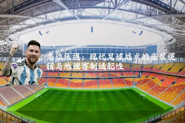 高位压迫：现代足球战术的底层逻辑与地理赛制适配性