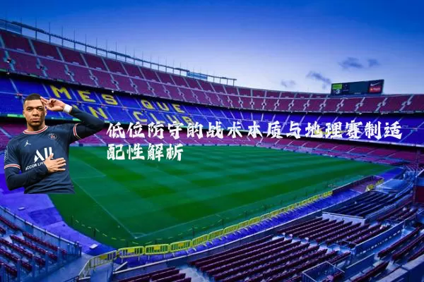 低位防守的战术本质与地理赛制适配性解析