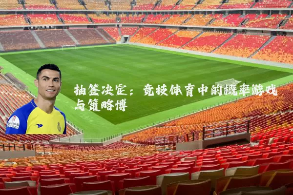 抽签决定：竞技体育中的概率游戏与策略博弈