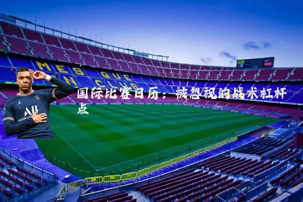 国际比赛日历:被忽视的战术杠杆点