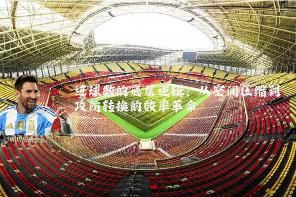 进球数的底层逻辑：从空间压缩到攻防转换的效率革命