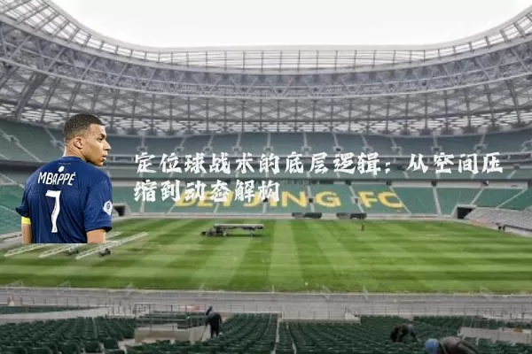 定位球战术的底层逻辑：从空间压缩到动态解构