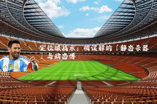 定位球战术：被误解的「静态杀器」与动态博弈