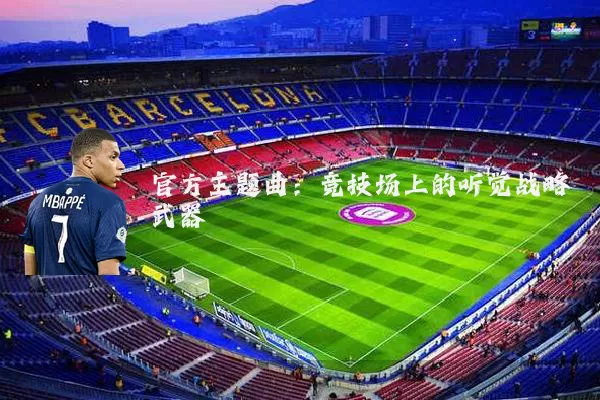 官方主题曲：竞技场上的听觉战略武器