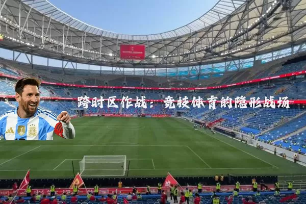跨时区作战：竞技体育的隐形战场
