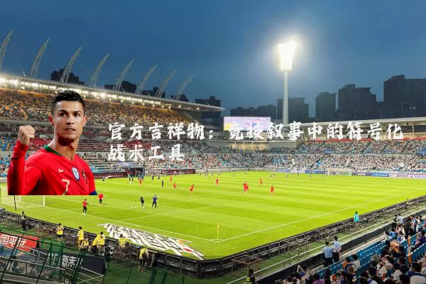官方吉祥物：竞技叙事中的符号化战术工具