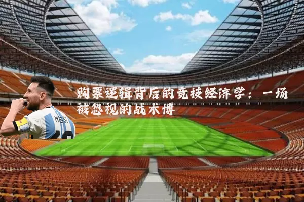 购票逻辑背后的竞技经济学:一场被忽视的战术博弈