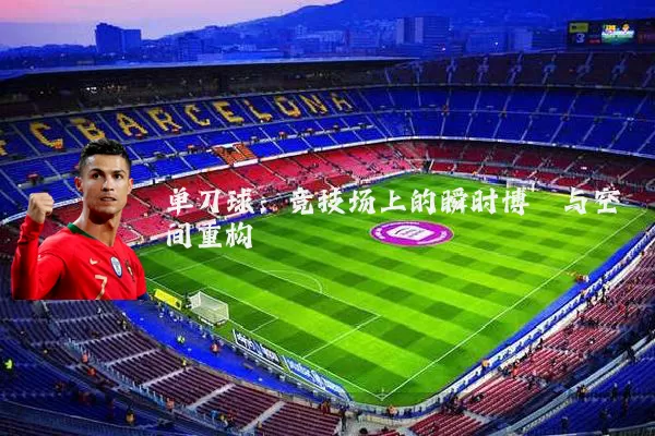 单刀球：竞技场上的瞬时博弈与空间重构