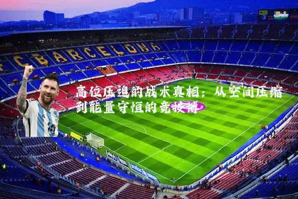 高位压迫的战术真相：从空间压缩到能量守恒的竞技博弈