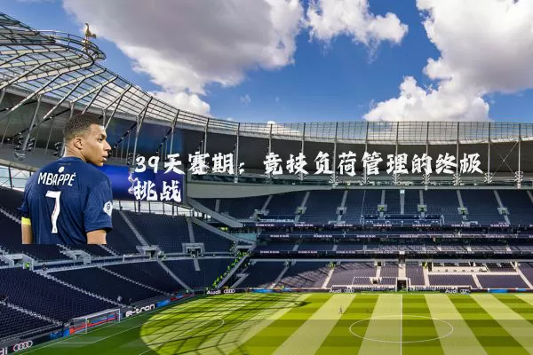 39天赛期：竞技负荷管理的终极挑战
