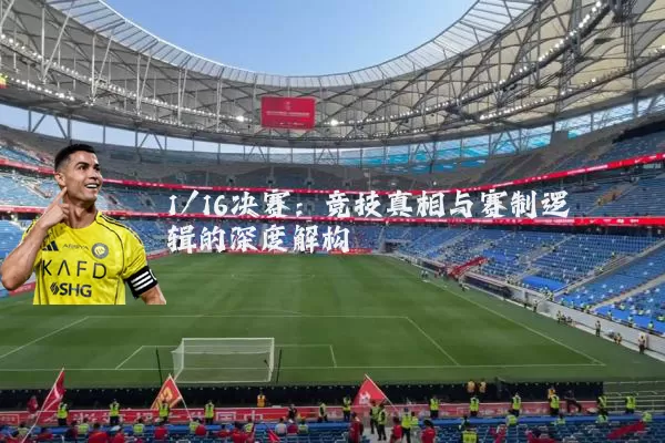 1/16决赛：竞技真相与赛制逻辑的深度解构